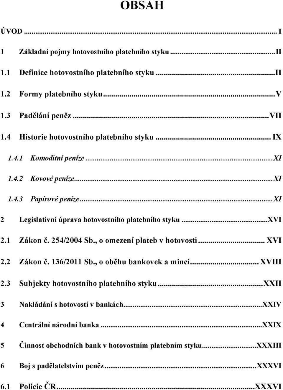 .. XVI 2.1 Zákon č. 254/2004 Sb., o omezení plateb v hotovosti... XVI 2.2 Zákon č. 136/2011 Sb., o oběhu bankovek a mincí... XVIII 2.3 Subjekty hotovostního platebního styku.