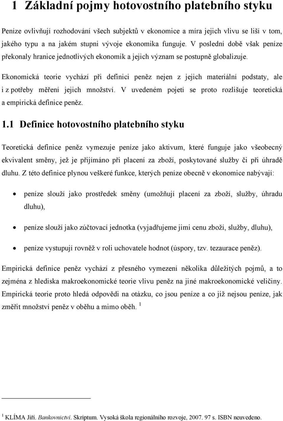 Ekonomická teorie vychází při definici peněz nejen z jejich materiální podstaty, ale i z potřeby měření jejich mnoţství. V uvedeném pojetí se proto rozlišuje teoretická a empirická definice peněz. 1.