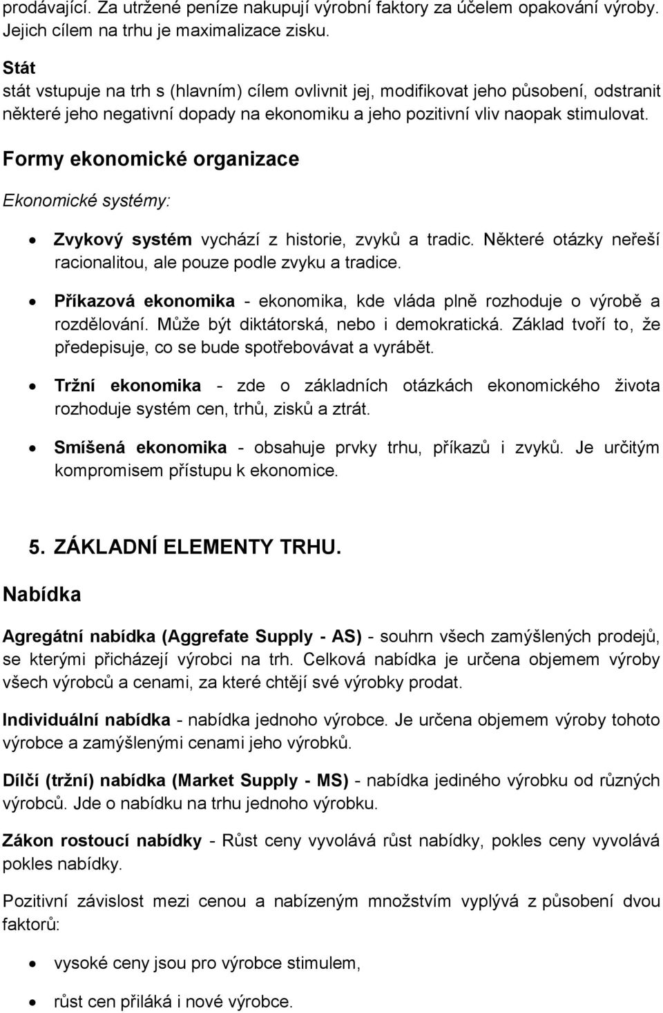 Formy ekonomické organizace Ekonomické systémy: Zvykový systém vychází z historie, zvyků a tradic. Některé otázky neřeší racionalitou, ale pouze podle zvyku a tradice.