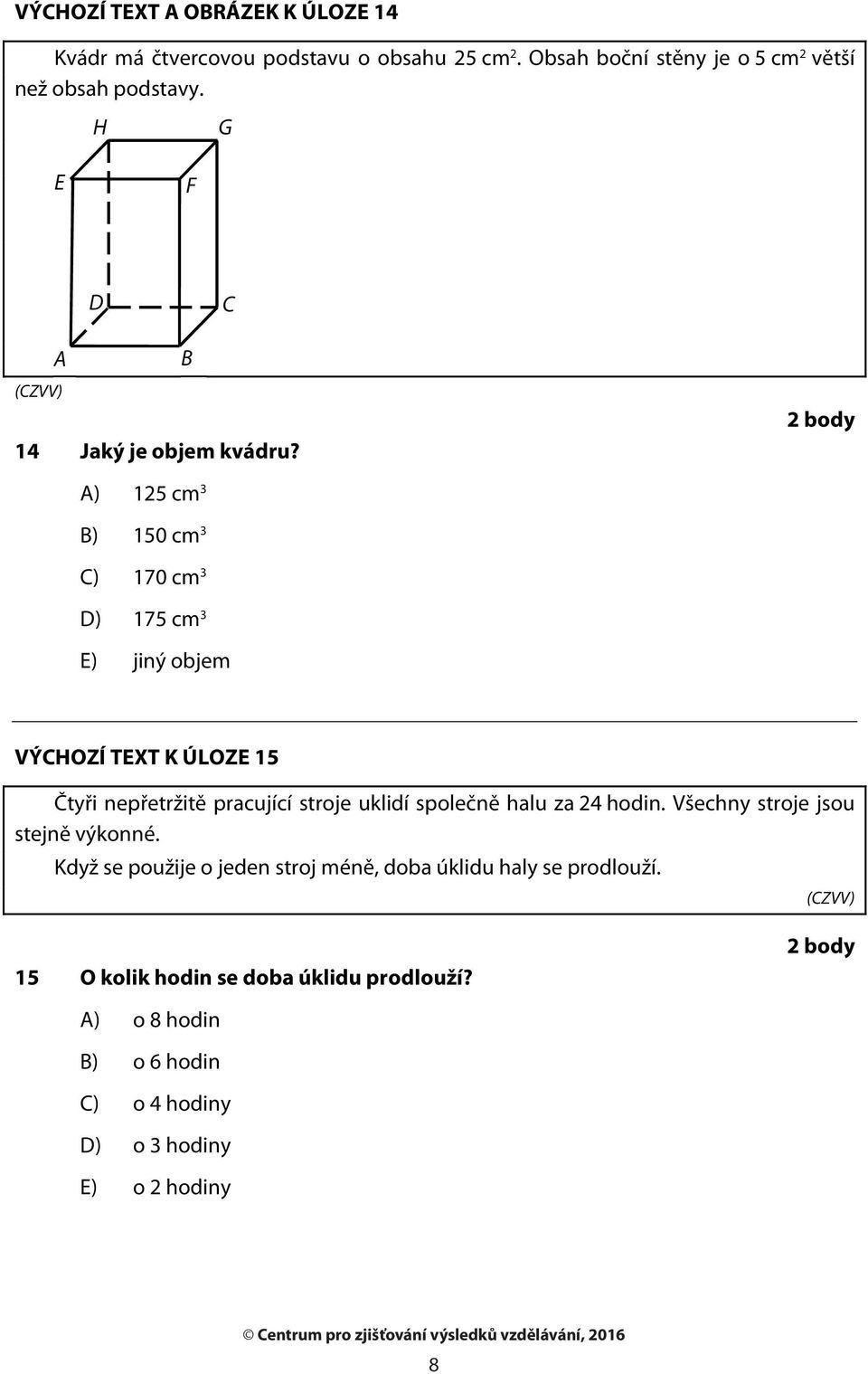 2 body A) B) C) D) E) 125 cm 3 150 cm 3 170 cm 3 175 cm 3 jiný objem VÝCHOZÍ TEXT K ÚLOZE 15 Čtyři nepřetržitě pracující stroje uklidí