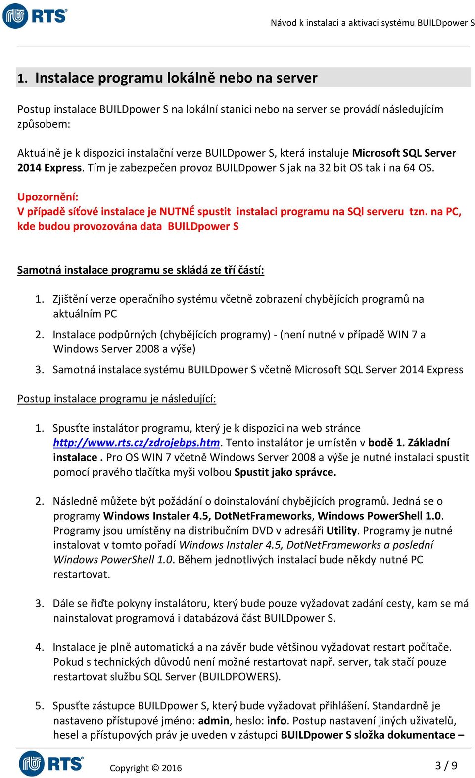 Upozornění: V případě síťové instalace je NUTNÉ spustit instalaci programu na SQl serveru tzn. na PC, kde budou provozována data BUILDpower S Samotná instalace programu se skládá ze tří částí: 1.
