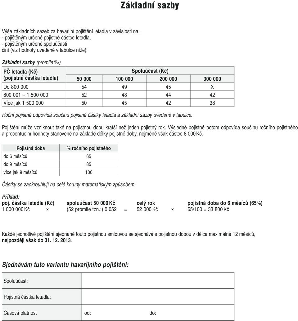 42 38 Roční pojistné odpovídá součinu pojistné částky letadla a základní sazby uvedené v tabulce. Pojištění může vzniknout také na pojistnou dobu kratší než jeden pojistný rok.