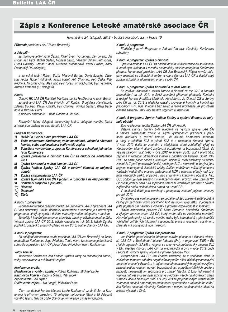 é asociace ČR konané dne 24. listopadu 2012 v budově Kovošrotu a.s. v Praze 10 Přítomni: prezident LAA ČR Jan Brskovský a delegáti - za motorové létání Juraj Čekan, Karel Švec, Ivo Lengál, Jan