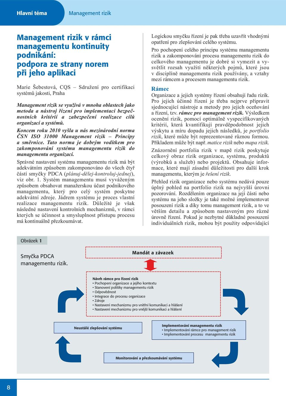 Koncem roku 2010 vyšla u nás mezinárodní norma ČSN ISO 31000 Management rizik Principy a směrnice. Tato norma je dobrým vodítkem pro zakomponování systému managementu rizik do managementu organizací.