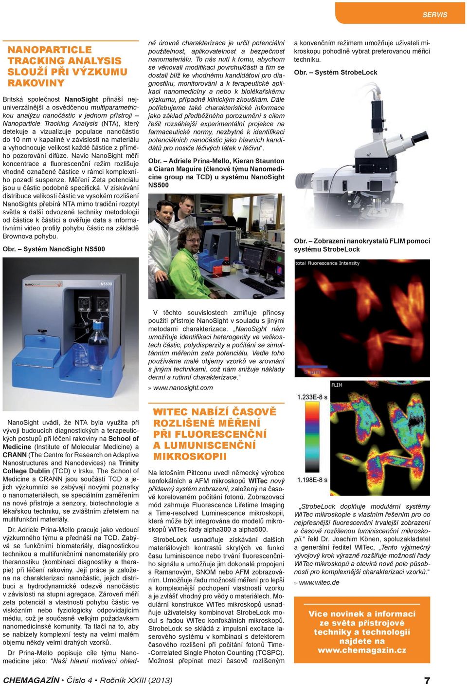 Navíc NanoSight měří koncentrace a fluorescenční režim rozlišuje vhodně označené částice v rámci komplexního pozadí suspenze. Měření Zeta potenciálu jsou u částic podobně specifická.