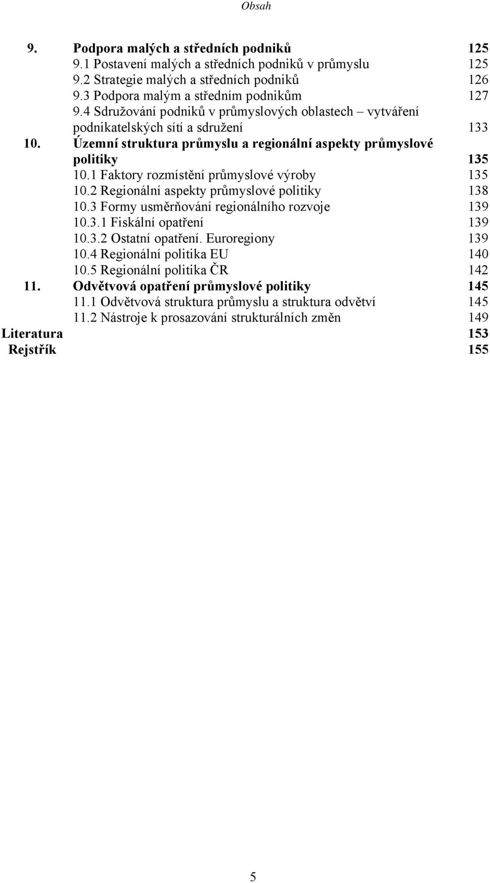 1 Faktory rozmístění průmyslové výroby 135 10.2 Regionální aspekty průmyslové politiky 138 10.3 Formy usměrňování regionálního rozvoje 139 10.3.1 Fiskální opatření 139 10.3.2 Ostatní opatření.