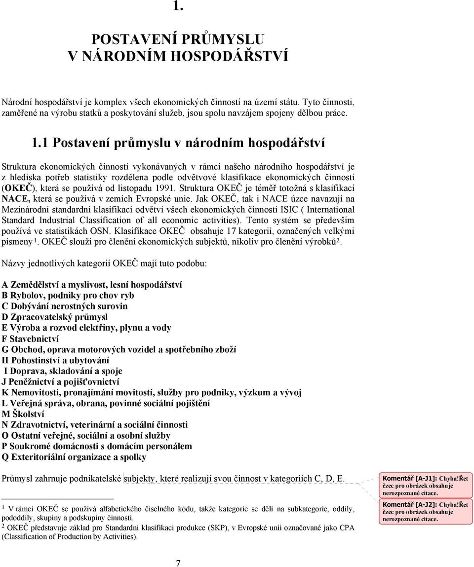 1 Postavení průmyslu v národním hospodářství Struktura ekonomických činností vykonávaných v rámci našeho národního hospodářství je z hlediska potřeb statistiky rozdělena podle odvětvové klasifikace