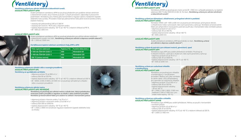 pracovním podmínkám. Ventilátory jsou řešeny jako horizontální s regulací výkonu natáčením lopatek oběžného kola za klidu.