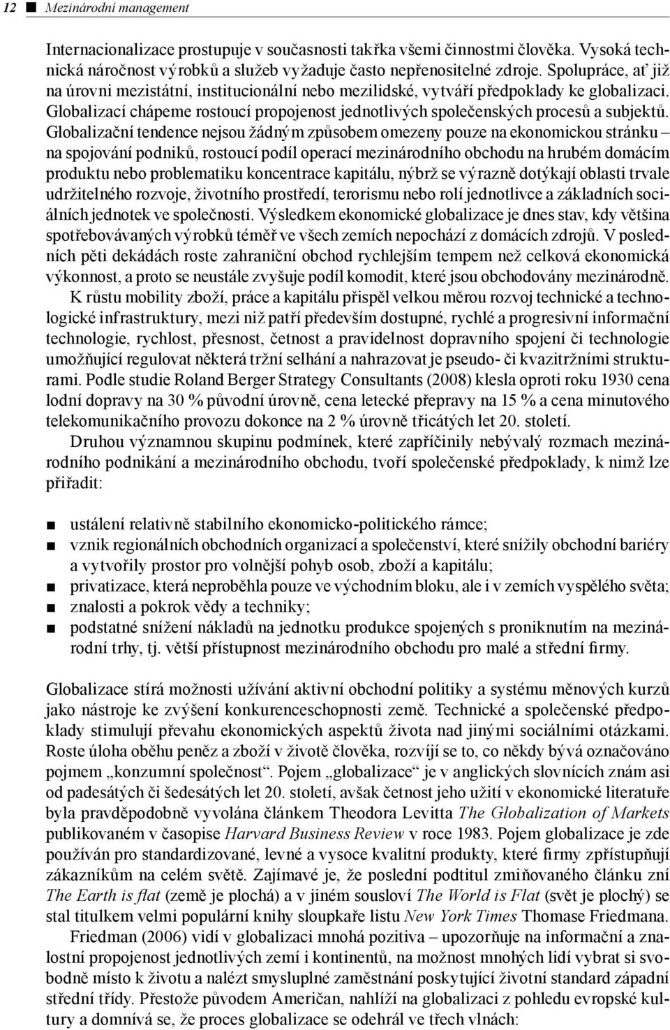 Globalizační tendence nejsou žádným způsobem omezeny pouze na ekonomickou stránku na spojování podniků, rostoucí podíl operací mezinárodního obchodu na hrubém domácím produktu nebo problematiku