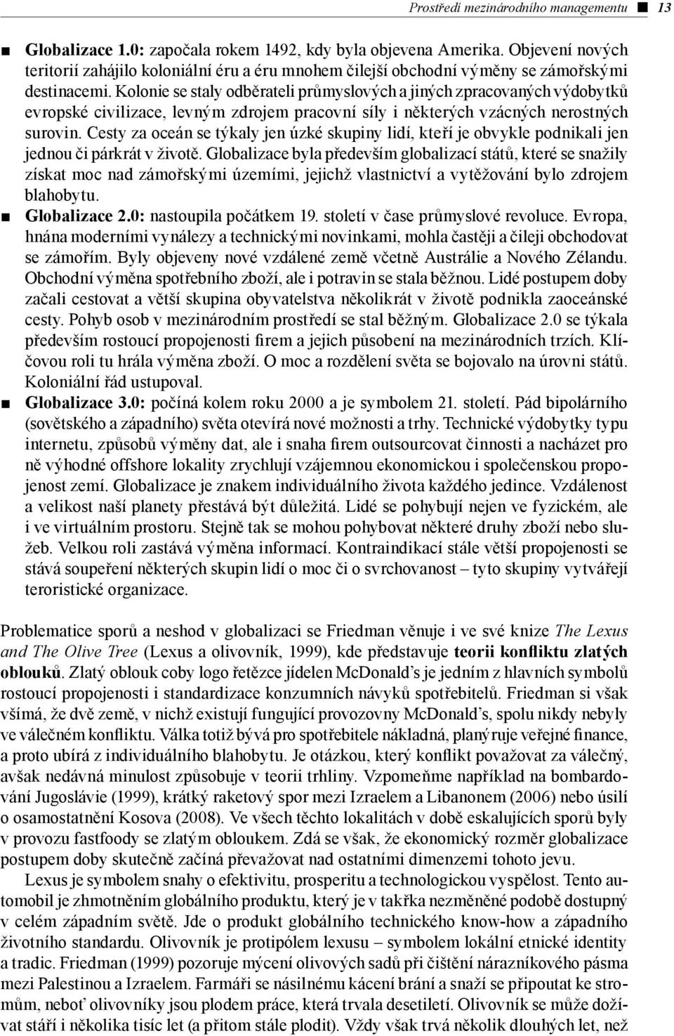 Kolonie se staly odběrateli průmyslových a jiných zpracovaných výdobytků evropské civilizace, levným zdrojem pracovní síly i některých vzácných nerostných surovin.