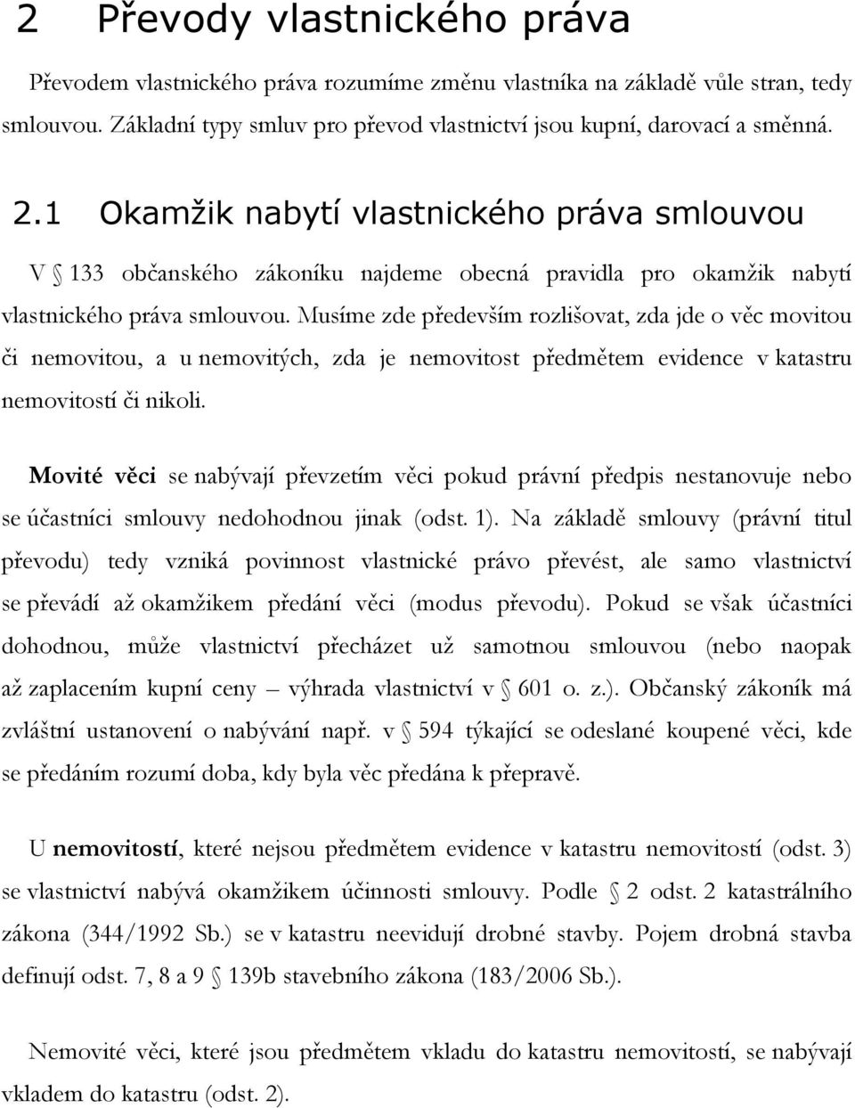 Musíme zde především rozlišovat, zda jde o věc movitou či nemovitou, a u nemovitých, zda je nemovitost předmětem evidence v katastru nemovitostí či nikoli.