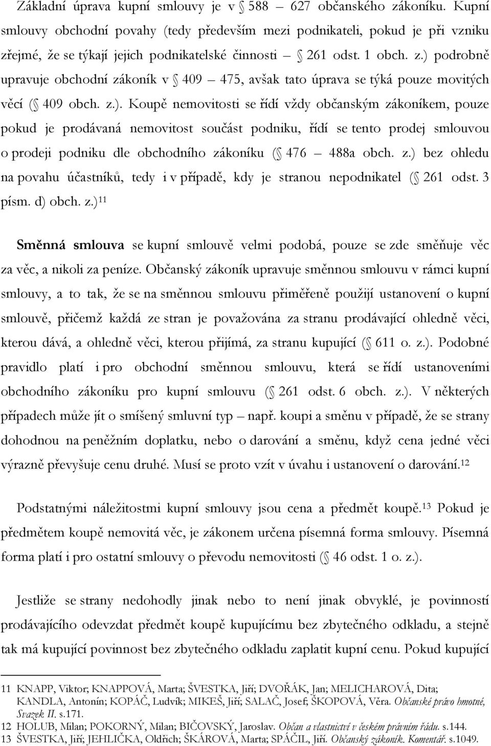 z.). Koupě nemovitosti se řídí vţdy občanským zákoníkem, pouze pokud je prodávaná nemovitost součást podniku, řídí se tento prodej smlouvou o prodeji podniku dle obchodního zákoníku ( 476 488a obch.