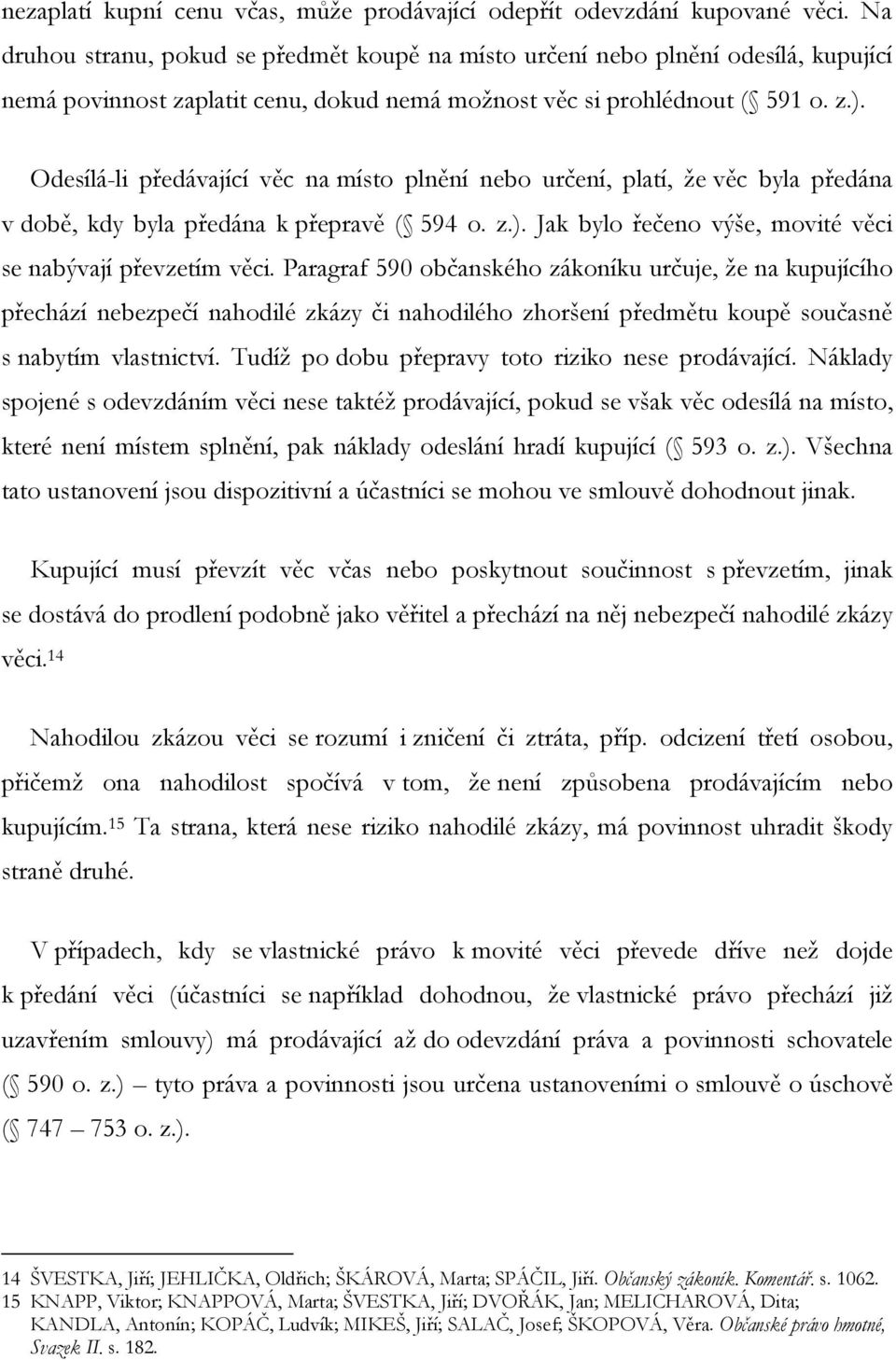 Odesílá-li předávající věc na místo plnění nebo určení, platí, ţe věc byla předána v době, kdy byla předána k přepravě ( 594 o. z.). Jak bylo řečeno výše, movité věci se nabývají převzetím věci.