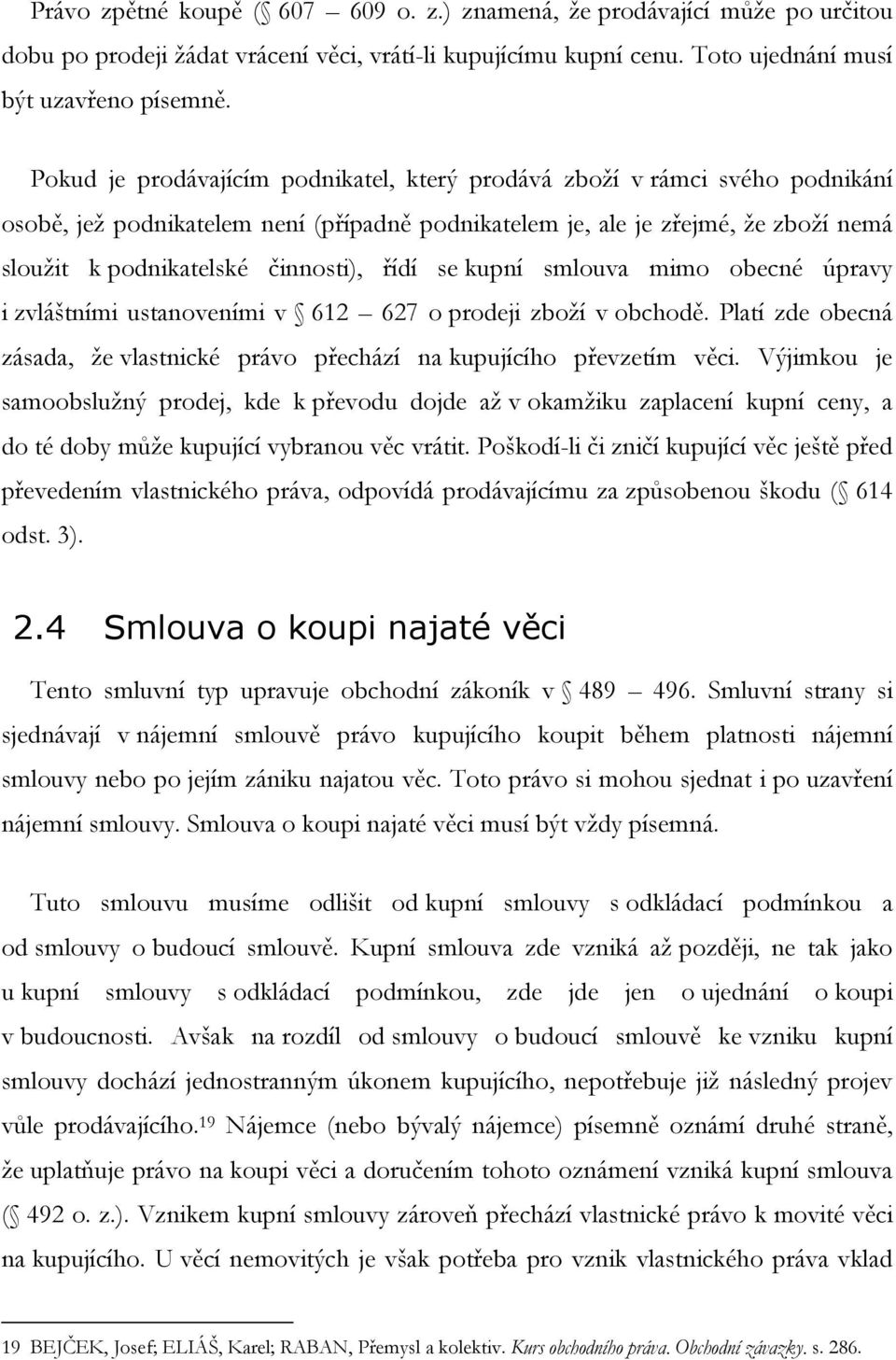 řídí se kupní smlouva mimo obecné úpravy i zvláštními ustanoveními v 612 627 o prodeji zboţí v obchodě. Platí zde obecná zásada, ţe vlastnické právo přechází na kupujícího převzetím věci.