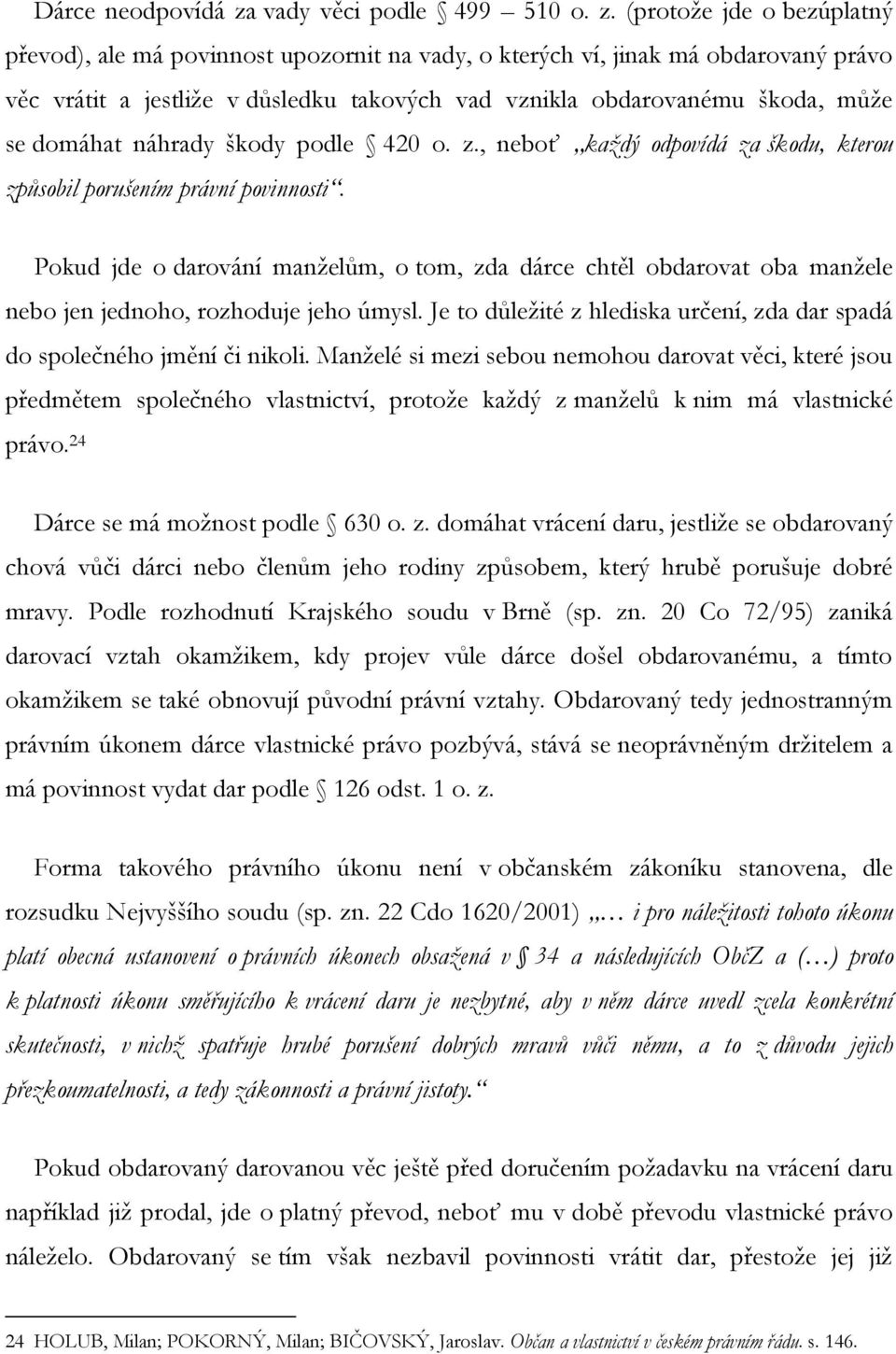 (protoţe jde o bezúplatný převod), ale má povinnost upozornit na vady, o kterých ví, jinak má obdarovaný právo věc vrátit a jestliţe v důsledku takových vad vznikla obdarovanému škoda, můţe se