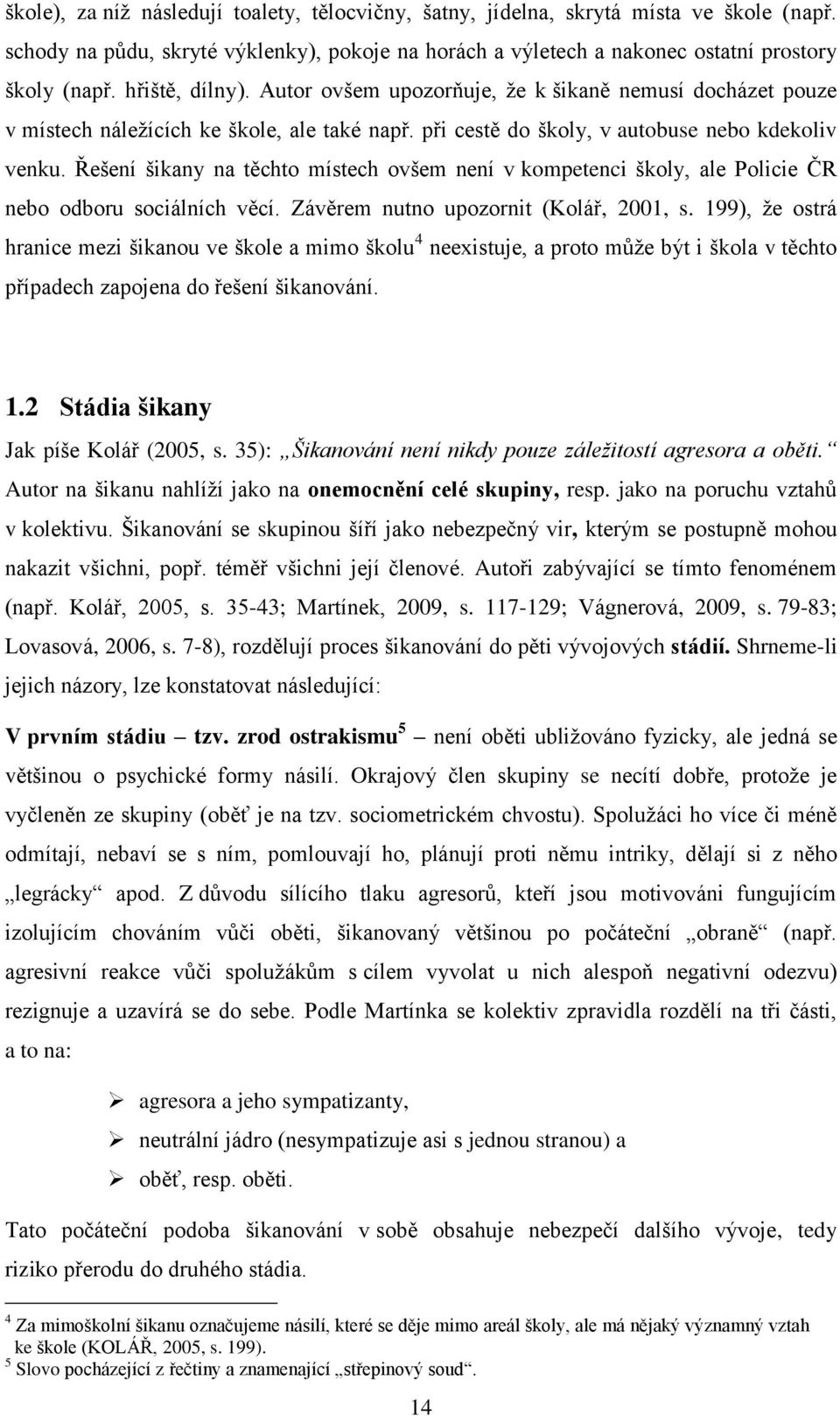 Řešení šikany na těchto místech ovšem není v kompetenci školy, ale Policie ČR nebo odboru sociálních věcí. Závěrem nutno upozornit (Kolář, 2001, s.