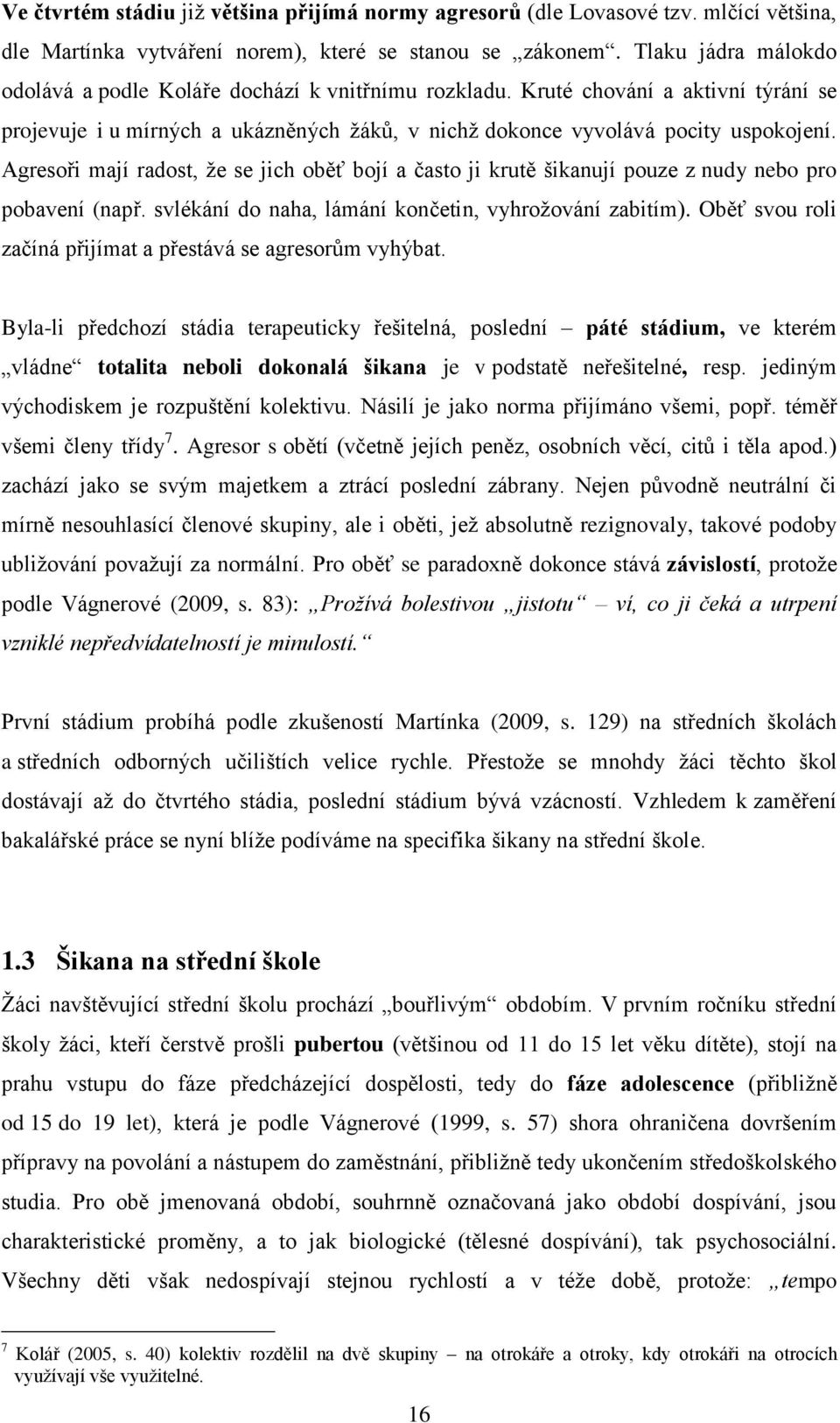 Agresoři mají radost, ţe se jich oběť bojí a často ji krutě šikanují pouze z nudy nebo pro pobavení (např. svlékání do naha, lámání končetin, vyhroţování zabitím).