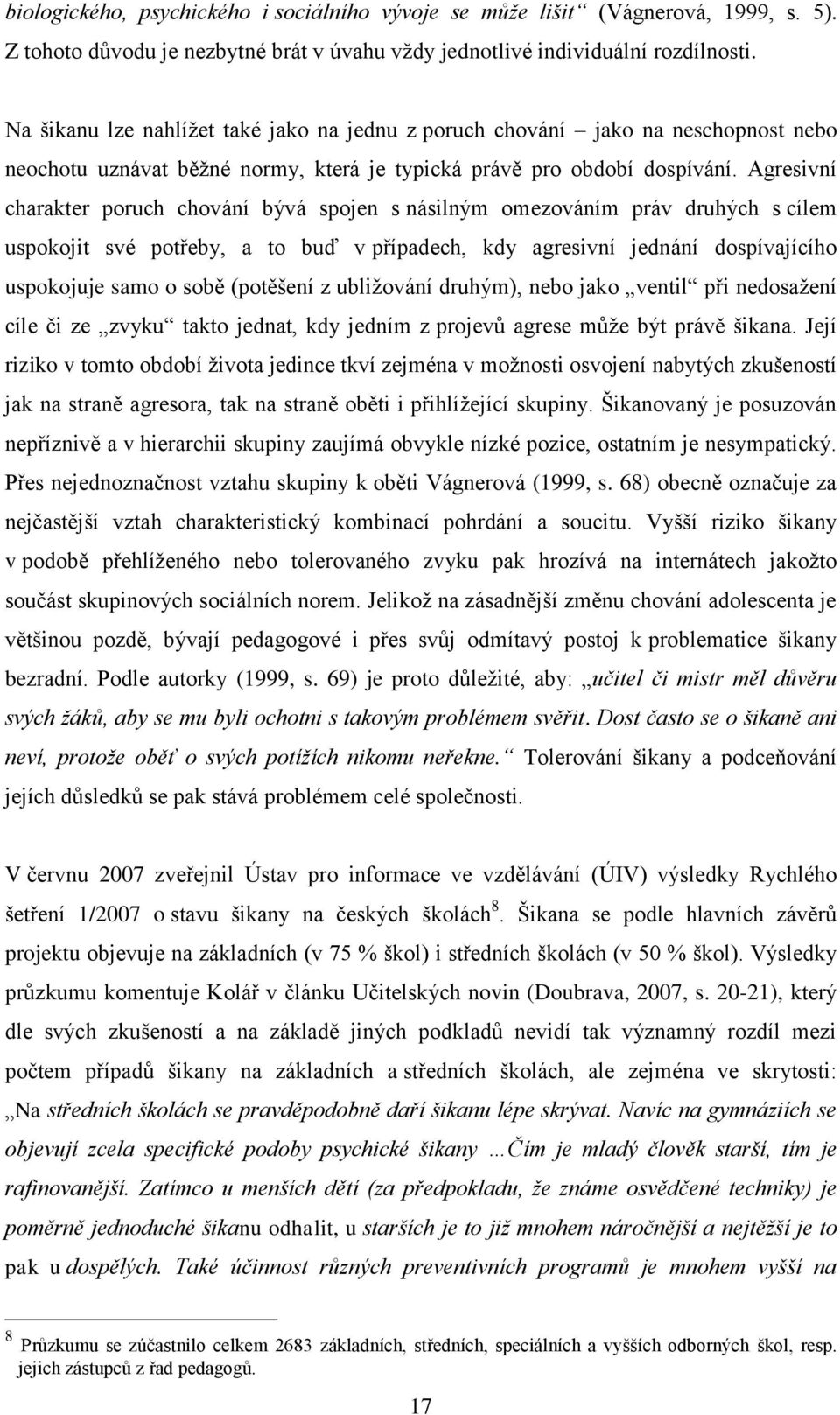 Agresivní charakter poruch chování bývá spojen s násilným omezováním práv druhých s cílem uspokojit své potřeby, a to buď v případech, kdy agresivní jednání dospívajícího uspokojuje samo o sobě