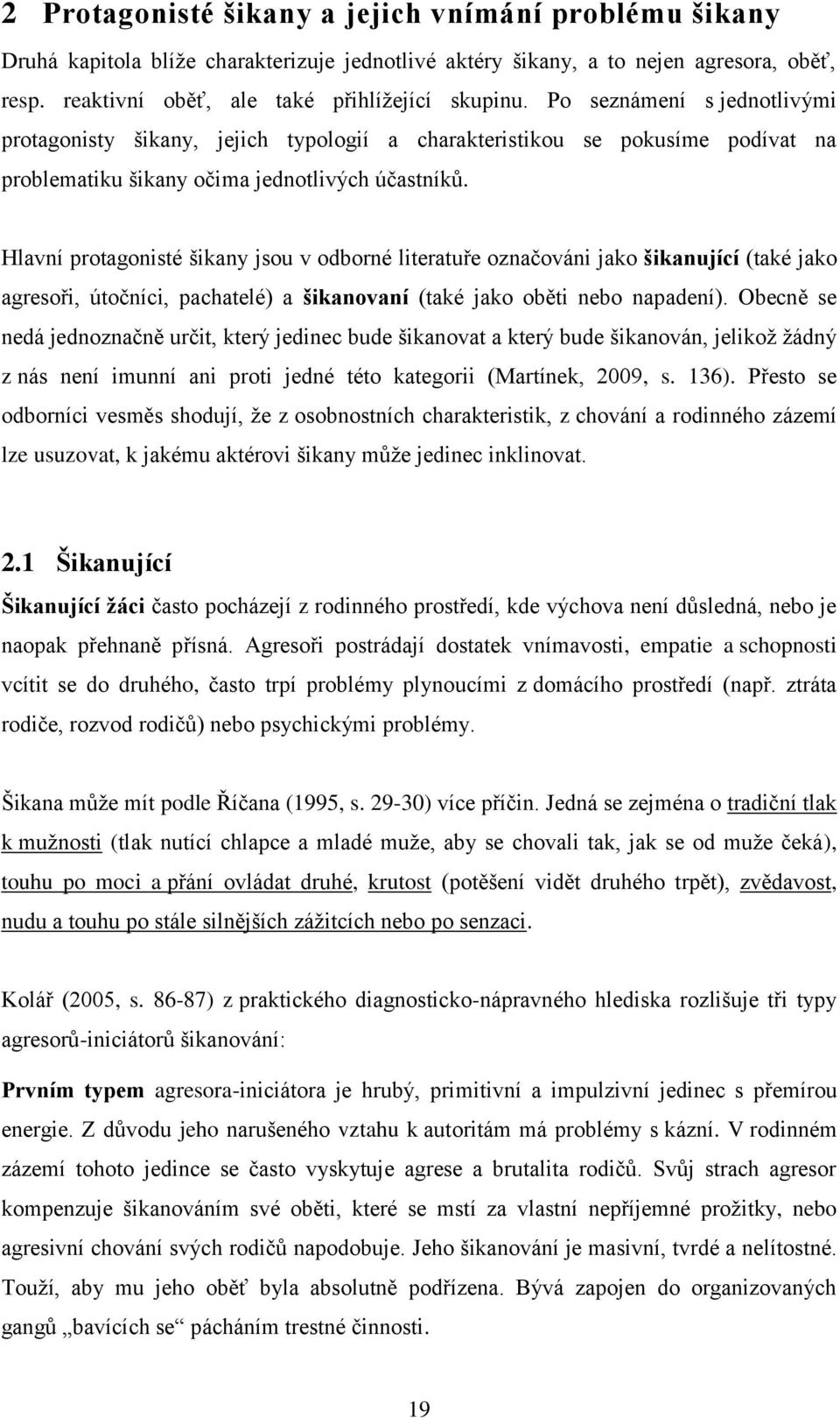 Hlavní protagonisté šikany jsou v odborné literatuře označováni jako šikanující (také jako agresoři, útočníci, pachatelé) a šikanovaní (také jako oběti nebo napadení).