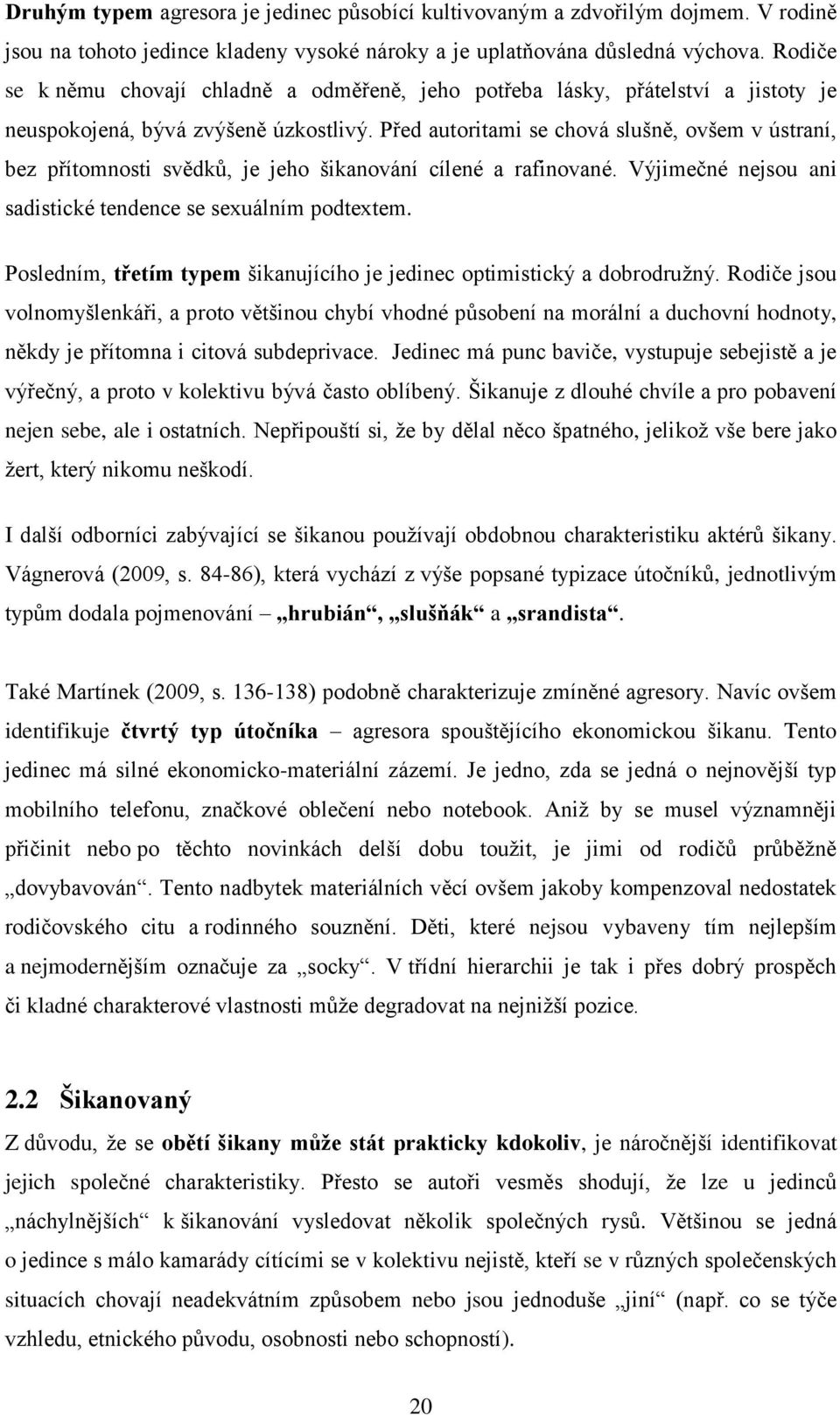 Před autoritami se chová slušně, ovšem v ústraní, bez přítomnosti svědků, je jeho šikanování cílené a rafinované. Výjimečné nejsou ani sadistické tendence se sexuálním podtextem.