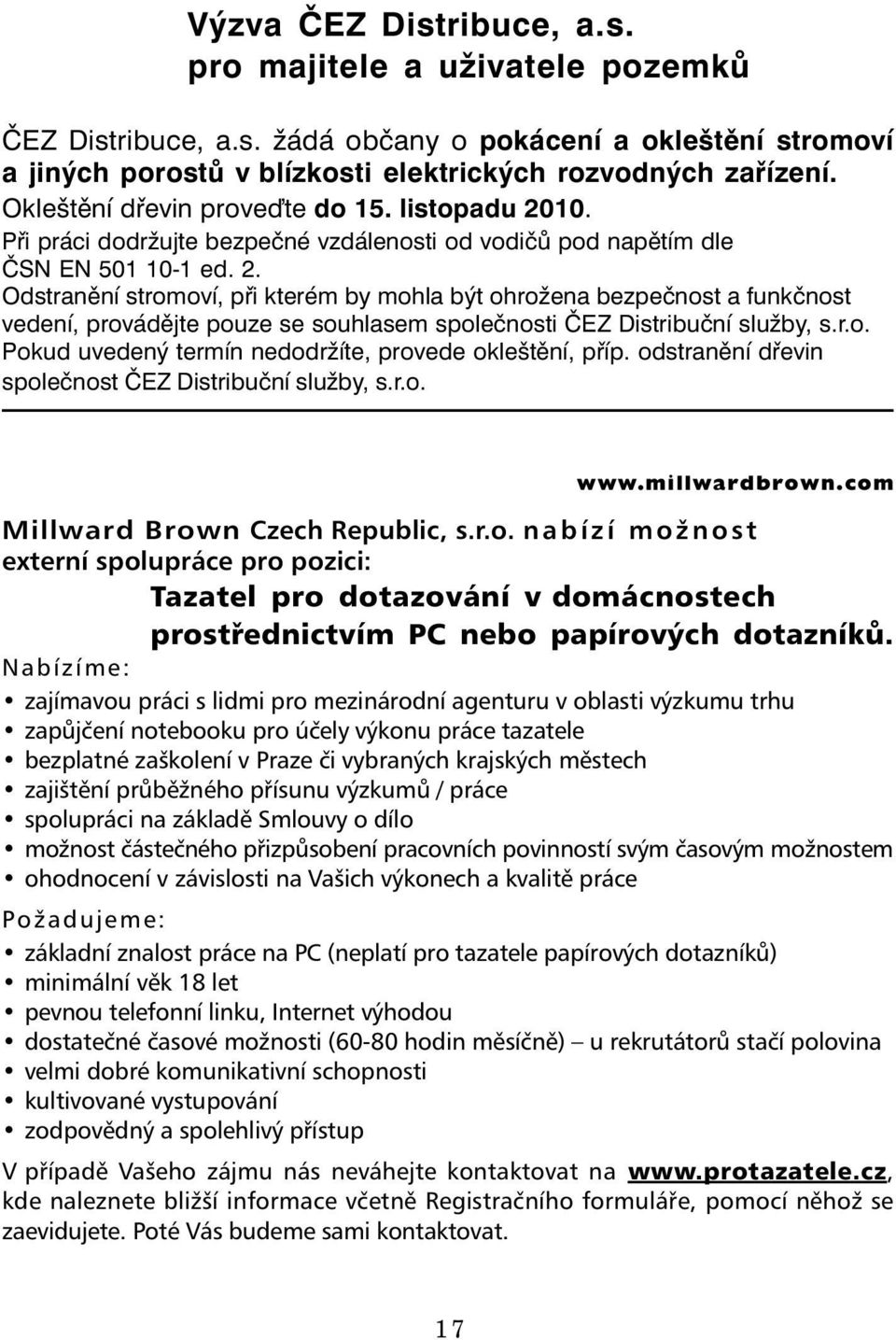 r.o. Pokud uvedený termín nedodržíte, provede okleštění, příp. odstranění dřevin společnost ČEZ Distribuční služby, s.r.o. www.millwardbrown.com Millward Brown Czech Republic, s.r.o. nabízí možnost externí spolupráce pro pozici: Tazatel pro dotazování v domácnostech prostřednictvím PC nebo papírových dotazníků.