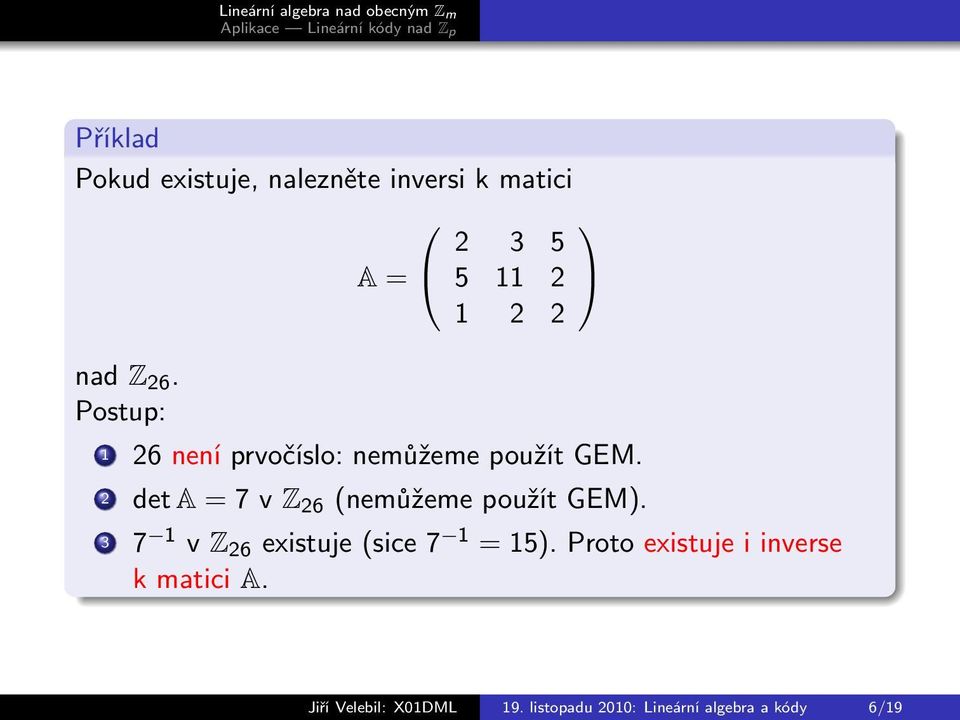 2 det A = 7 v Z 26 (nemůžeme použít GEM). 3 7 1 v Z 26 existuje (sice 7 1 = 15).