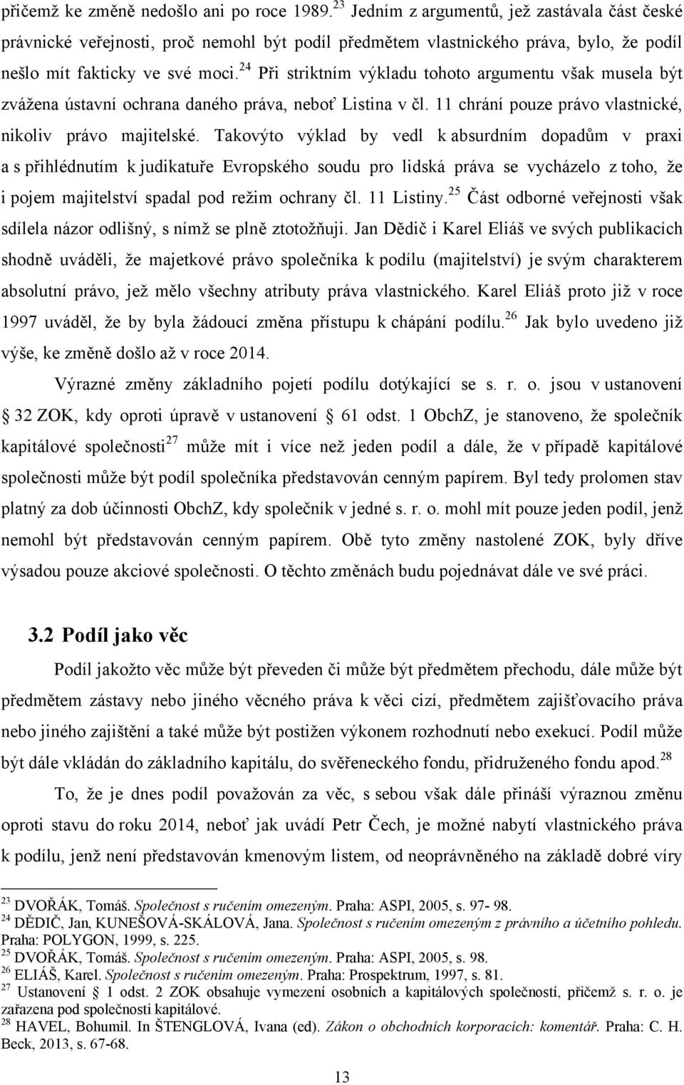 24 Při striktním výkladu tohoto argumentu však musela být zváţena ústavní ochrana daného práva, neboť Listina v čl. 11 chrání pouze právo vlastnické, nikoliv právo majitelské.