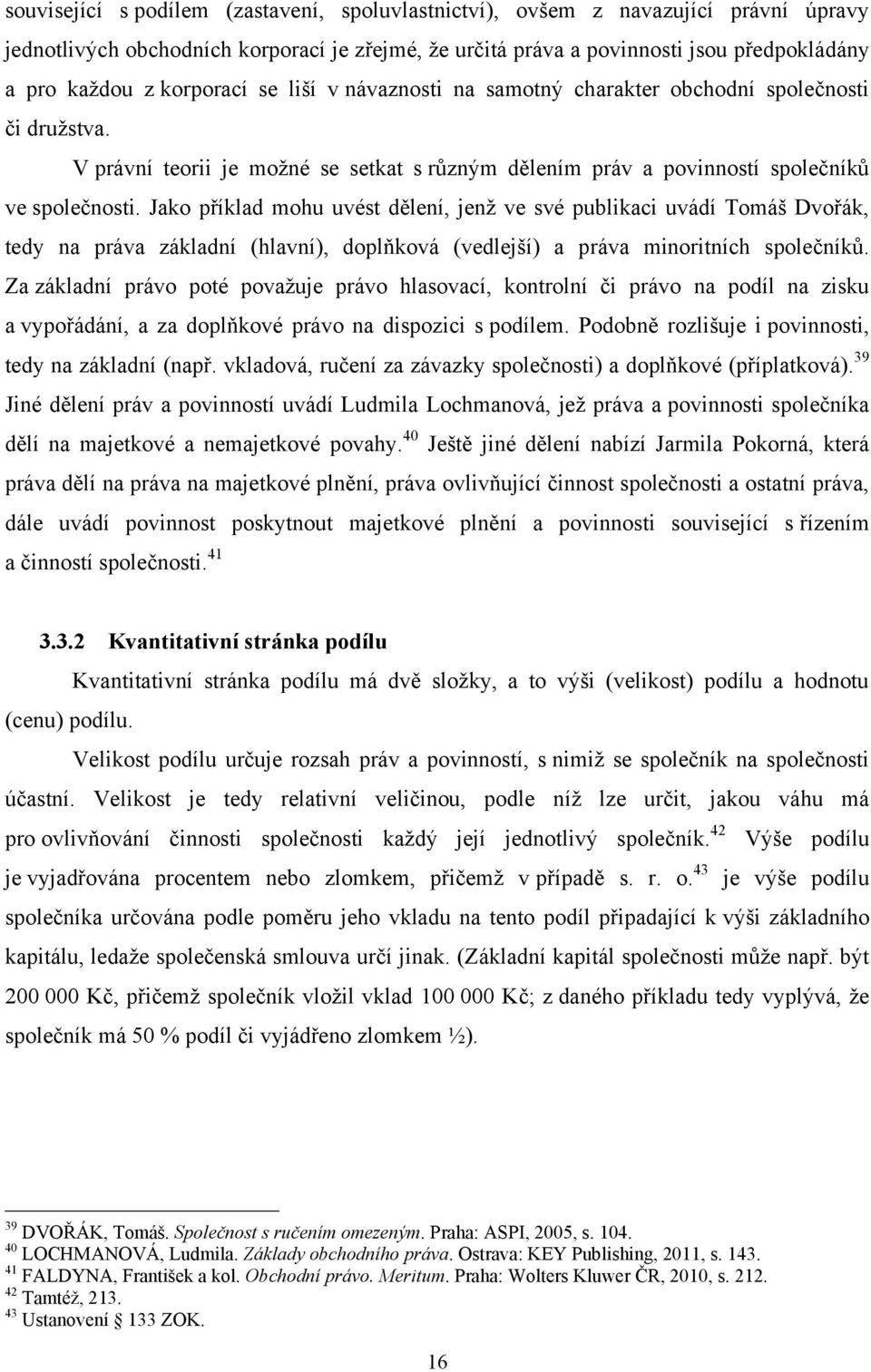 Jako příklad mohu uvést dělení, jenţ ve své publikaci uvádí Tomáš Dvořák, tedy na práva základní (hlavní), doplňková (vedlejší) a práva minoritních společníků.