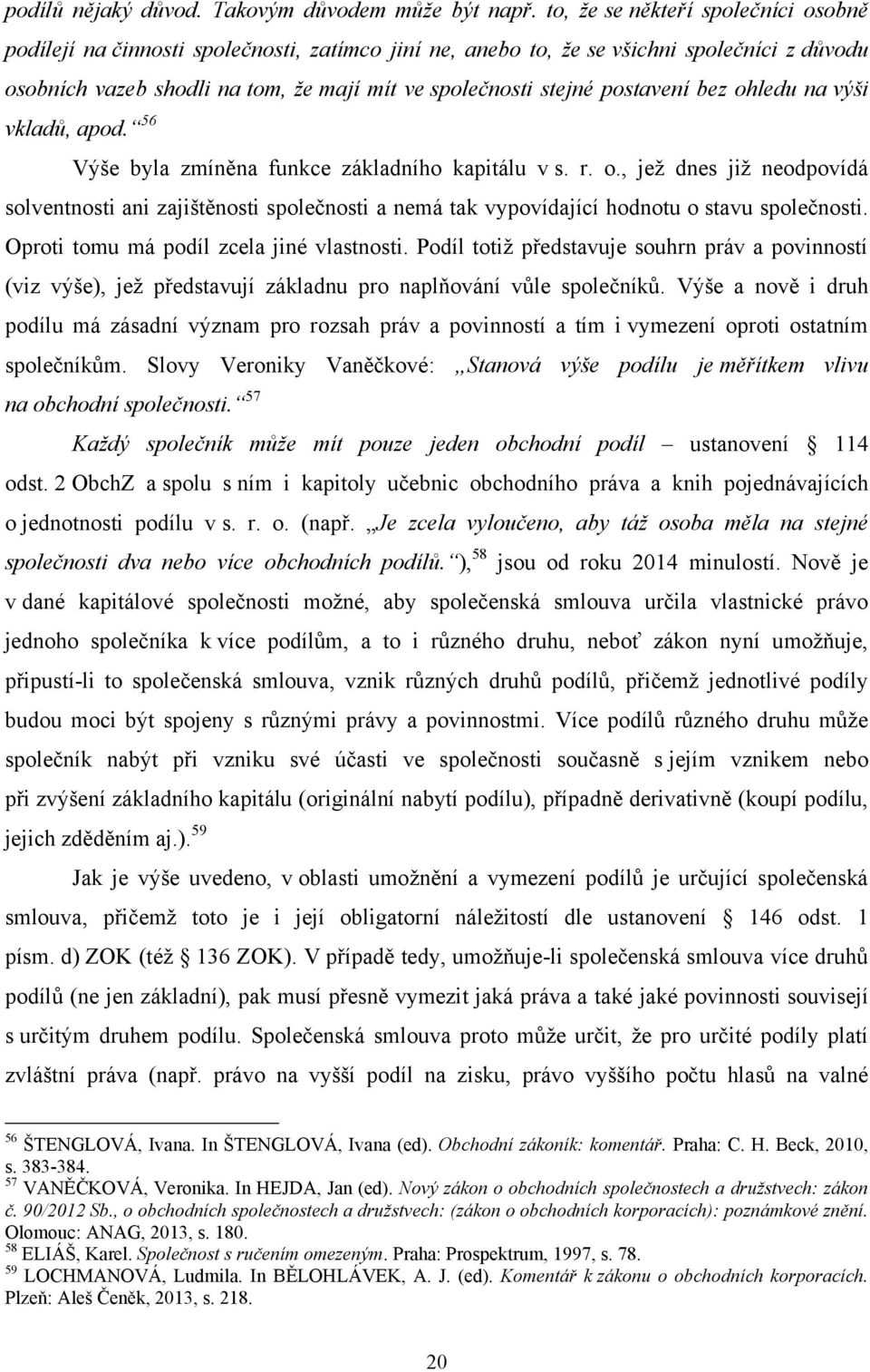 postavení bez ohledu na výši vkladů, apod. 56 Výše byla zmíněna funkce základního kapitálu v s. r. o., jeţ dnes jiţ neodpovídá solventnosti ani zajištěnosti společnosti a nemá tak vypovídající hodnotu o stavu společnosti.