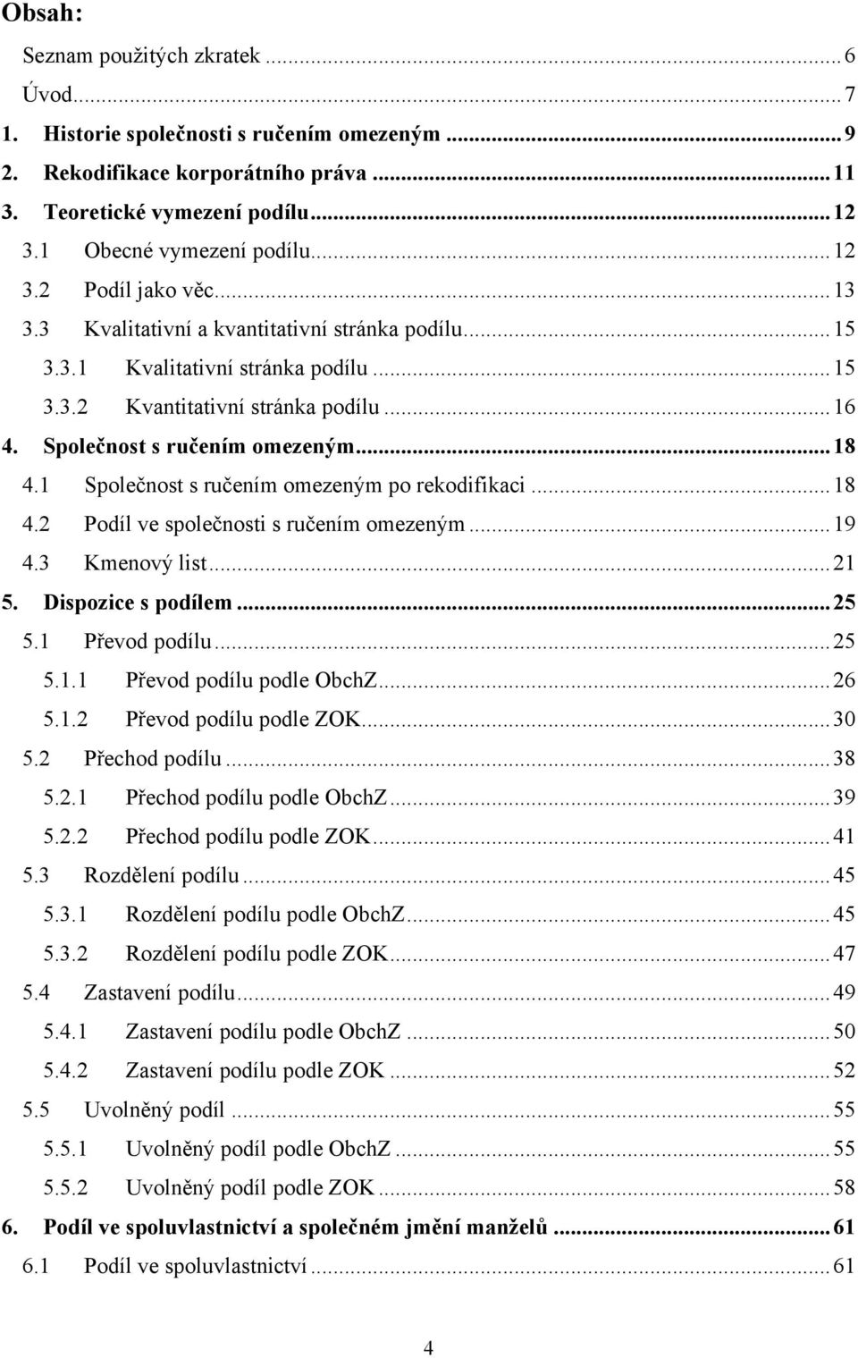 .. 18 4.1 Společnost s ručením omezeným po rekodifikaci... 18 4.2 Podíl ve společnosti s ručením omezeným... 19 4.3 Kmenový list... 21 5. Dispozice s podílem... 25 5.1 Převod podílu... 25 5.1.1 Převod podílu podle ObchZ.