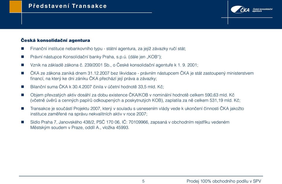 2007 bez likvidace - právním nástupcem ČKA je stát zastoupený ministerstvem fi nancí, na který ke dni zániku ČKA přechází její práva a závazky; Bilanční suma ČKA k 30.4.