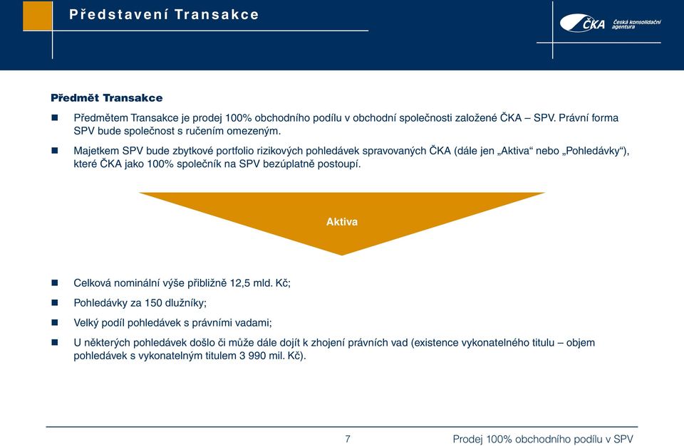 Majetkem SPV bude zbytkové portfolio rizikových pohledávek spravovaných ČKA (dále jen Aktiva nebo Pohledávky ), které ČKA jako 100% společník na SPV bezúplatně