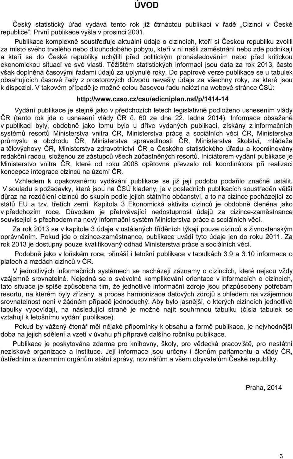 se do České republiky uchýlili před politickým pronásledováním nebo před kritickou ekonomickou situací ve své vlasti.