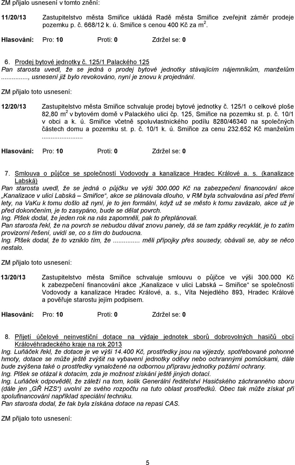 12/20/13 Zastupitelstvo města Smiřice schvaluje prodej bytové jednotky č. 125/1 o celkové ploše 82,80 m 2 v bytovém domě v Palackého ulici čp. 125, Smiřice na pozemku st. p. č. 10/1 v obci a k. ú.