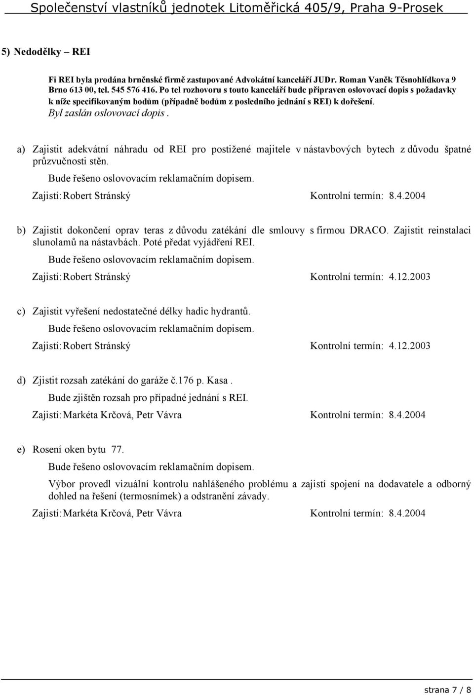 a) Zajistit adekvátní náhradu od REI pro postižené majitele v nástavbových bytech z důvodu špatné průzvučnosti stěn. Bude řešeno oslovovacím reklamačním dopisem.