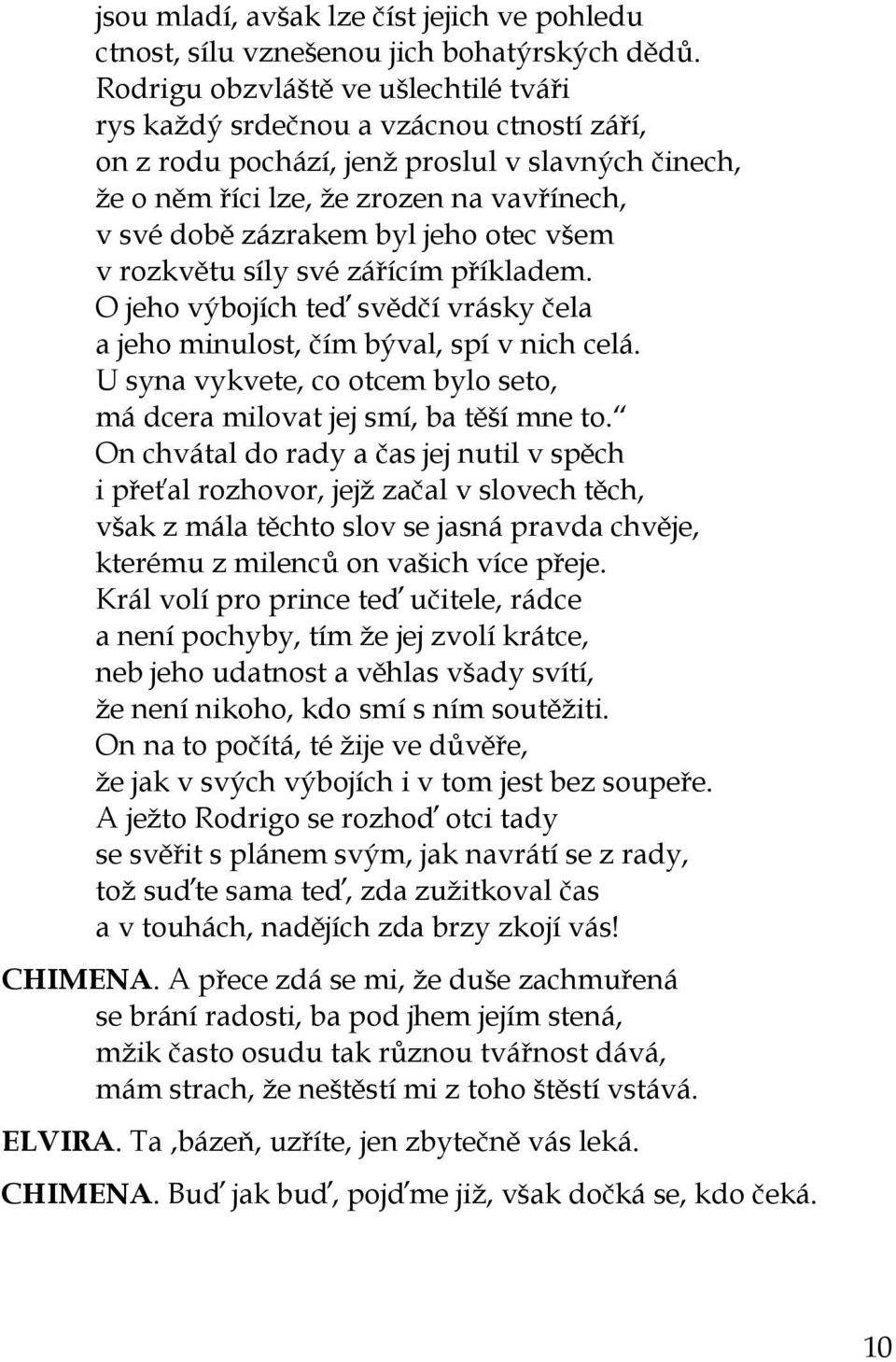 jeho otec všem v rozkvětu síly své zářícím příkladem. O jeho výbojích teď svědčí vrásky čela a jeho minulost, čím býval, spí v nich celá.