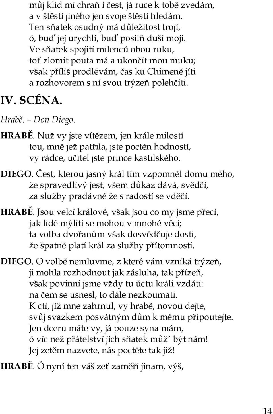 Nuž vy jste vítězem, jen krále milostí tou, mně jež patřila, jste poctěn hodností, vy rádce, učitel jste prince kastilského. DIEGO.