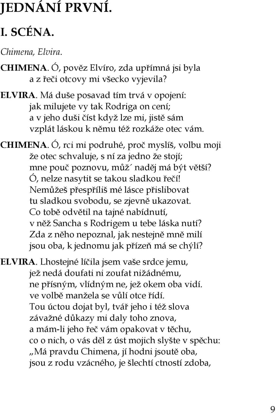 Ó, rci mi podruhé, proč myslíš, volbu moji že otec schvaluje, s ní za jedno že stojí; mne pouč poznovu, můž naděj má být větší? Ó, nelze nasytit se takou sladkou řečí!