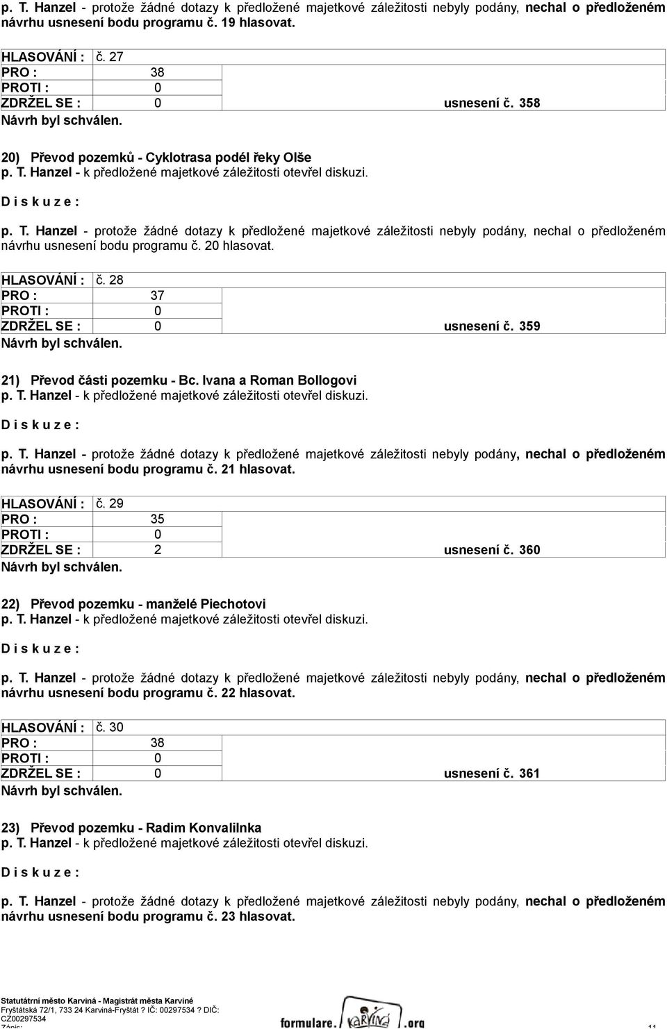 359 21) Převod části pozemku - Bc. Ivana a Roman Bollogovi návrhu usnesení bodu programu č. 21 hlasovat. HLASOVÁNÍ : č. 29 PRO : 35 ZDRŽEL SE : 2 usnesení č.