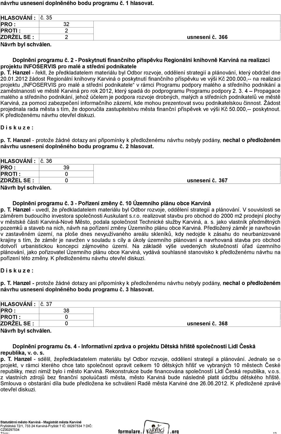 Hanzel - řekll, že předkladatelem materiálu byl Odbor rozvoje, oddělení strategií a plánování, který obdržel dne 20.01.