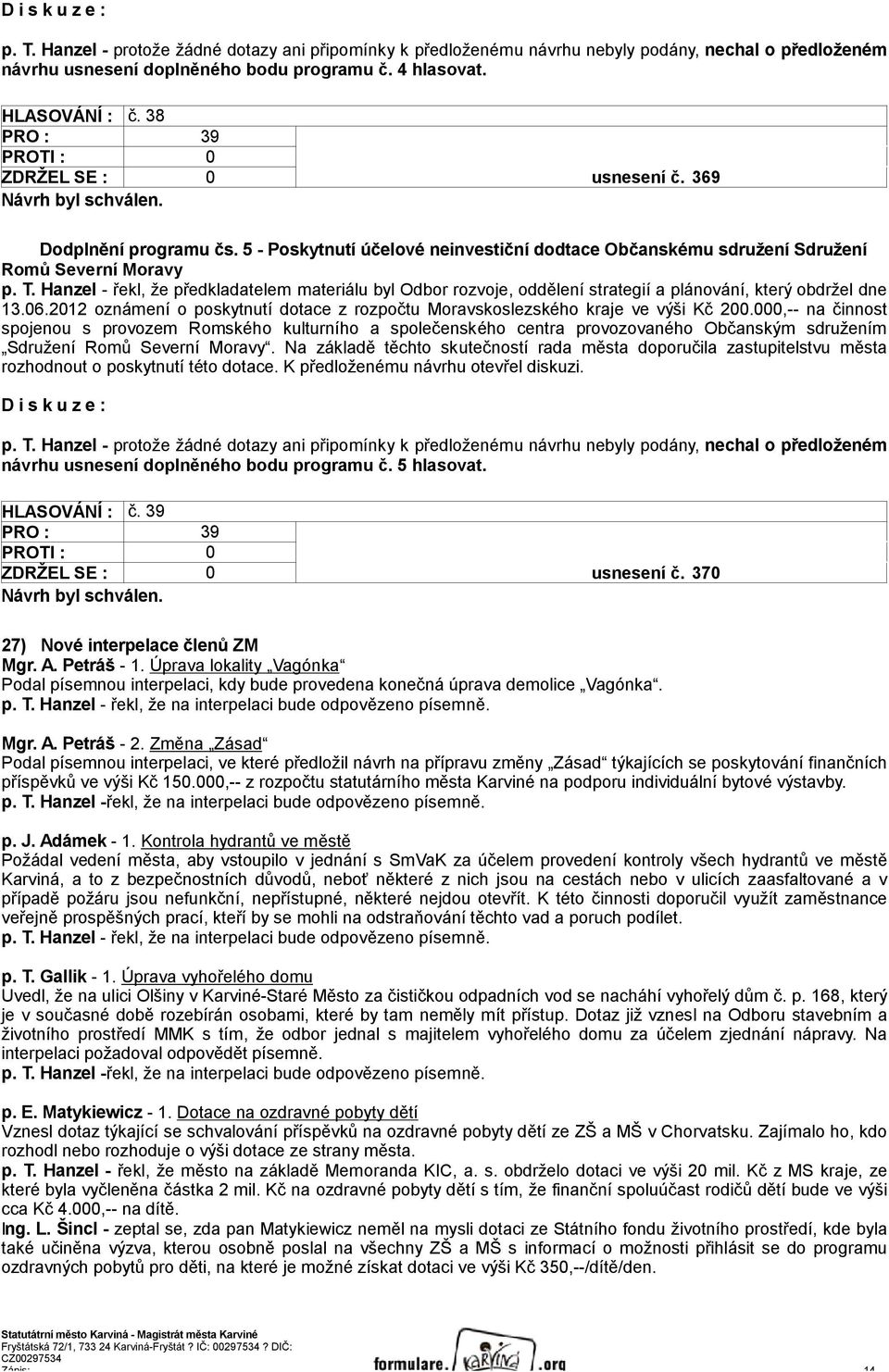 Hanzel - řekl, že předkladatelem materiálu byl Odbor rozvoje, oddělení strategií a plánování, který obdržel dne 13.06.