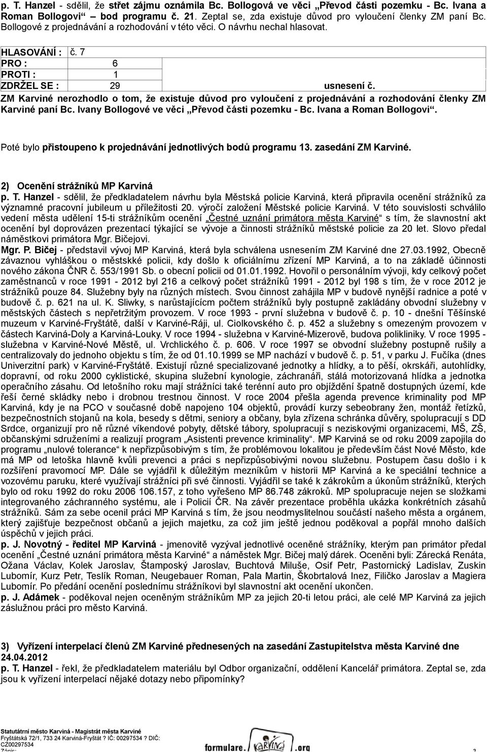 7 PRO : 6 PROTI : 1 ZDRŽEL SE : 29 usnesení č. ZM Karviné nerozhodlo o tom, že existuje důvod pro vyloučení z projednávání a rozhodování členky ZM Karviné paní Bc.