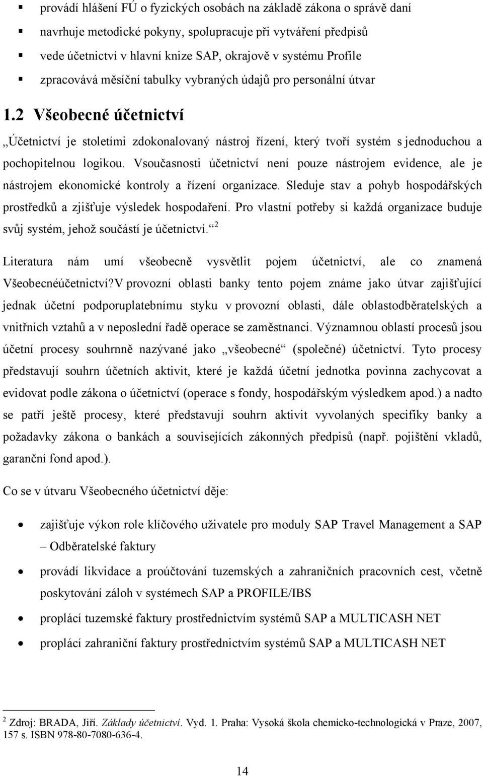 Vsoučasnosti účetnictví není pouze nástrojem evidence, ale je nástrojem ekonomické kontroly a řízení organizace. Sleduje stav a pohyb hospodářských prostředků a zjišťuje výsledek hospodaření.