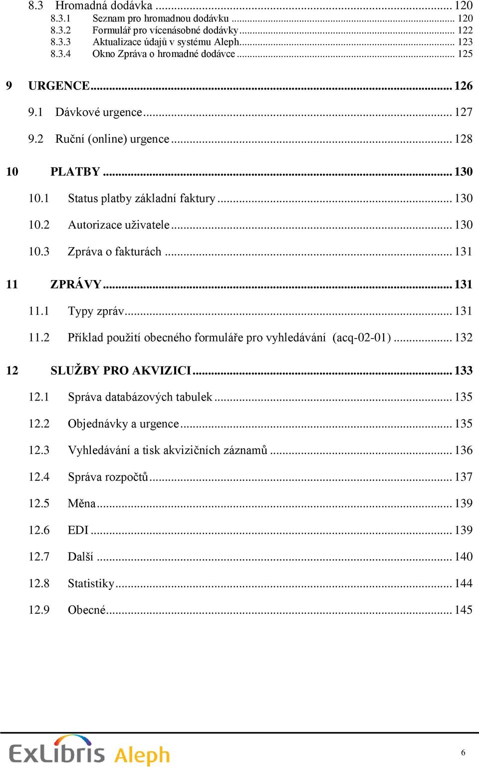 .. 131 11 ZPRÁVY... 131 11.1 Typy zpráv... 131 11.2 Příklad pouţití obecného formuláře pro vyhledávání (acq-02-01)... 132 12 SLUŽBY PRO AKVIZICI... 133 12.1 Správa databázových tabulek... 135 12.