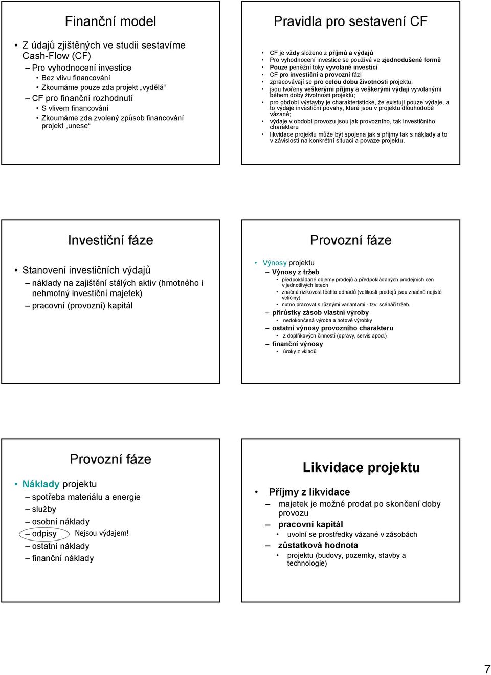 zpracovávají se pro celou dobu žvotost projektu; jsou tvořey veškerým příjmy a veškerým výdaj vyvolaým během doby žvotost projektu; pro období výstavby je charakterstcké, že exstují pouze výdaje, a