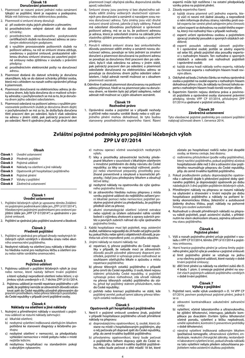 6. Smluvní strany jsou povinny si bez zbytečného odkladu sdělit změny veškerých skutečností významvou doručovací adresu. Tyto změny jsou vůči druhé smluvní straně účinné, jakmile jí byly sděleny.