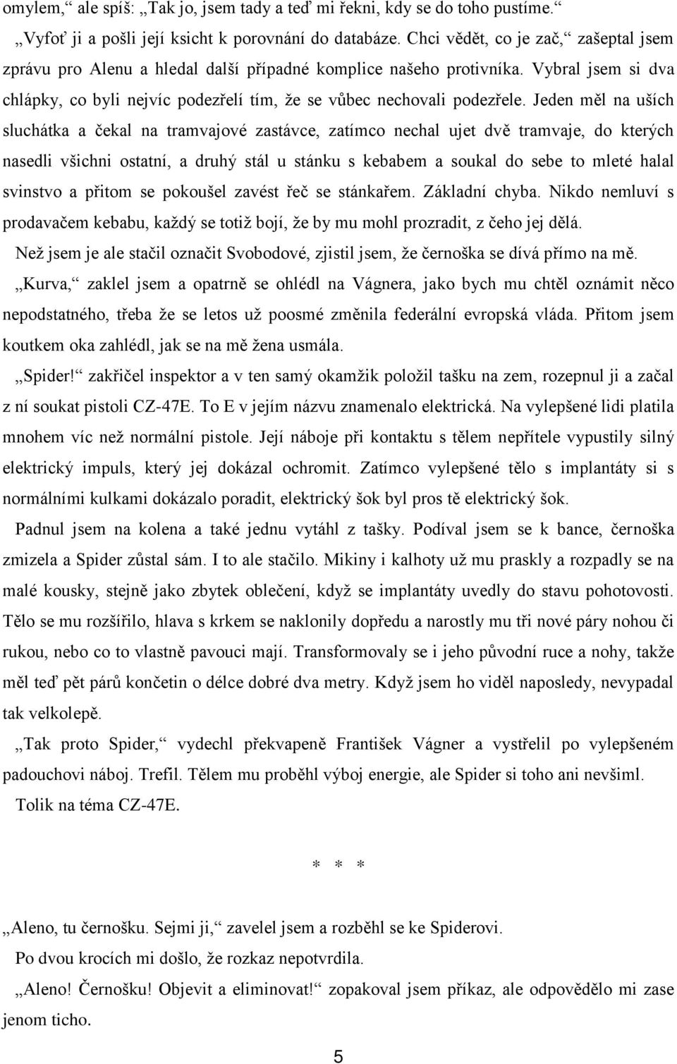 Jeden měl na uších sluchátka a čekal na tramvajové zastávce, zatímco nechal ujet dvě tramvaje, do kterých nasedli všichni ostatní, a druhý stál u stánku s kebabem a soukal do sebe to mleté halal