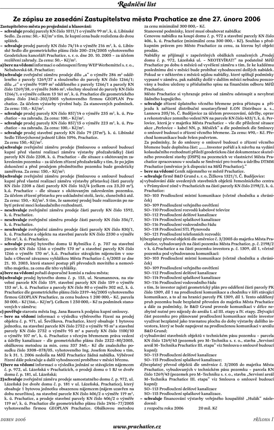 Libínské Sedlo dle geometrického plánu číslo 200 214/2005 vyhotoveného Geodetickou kanceláří Prachatice, s. r. o. dne 20. 10. 2005 za účelem rozšíření zahrady. Za cenu: 50, Kč/m 2.