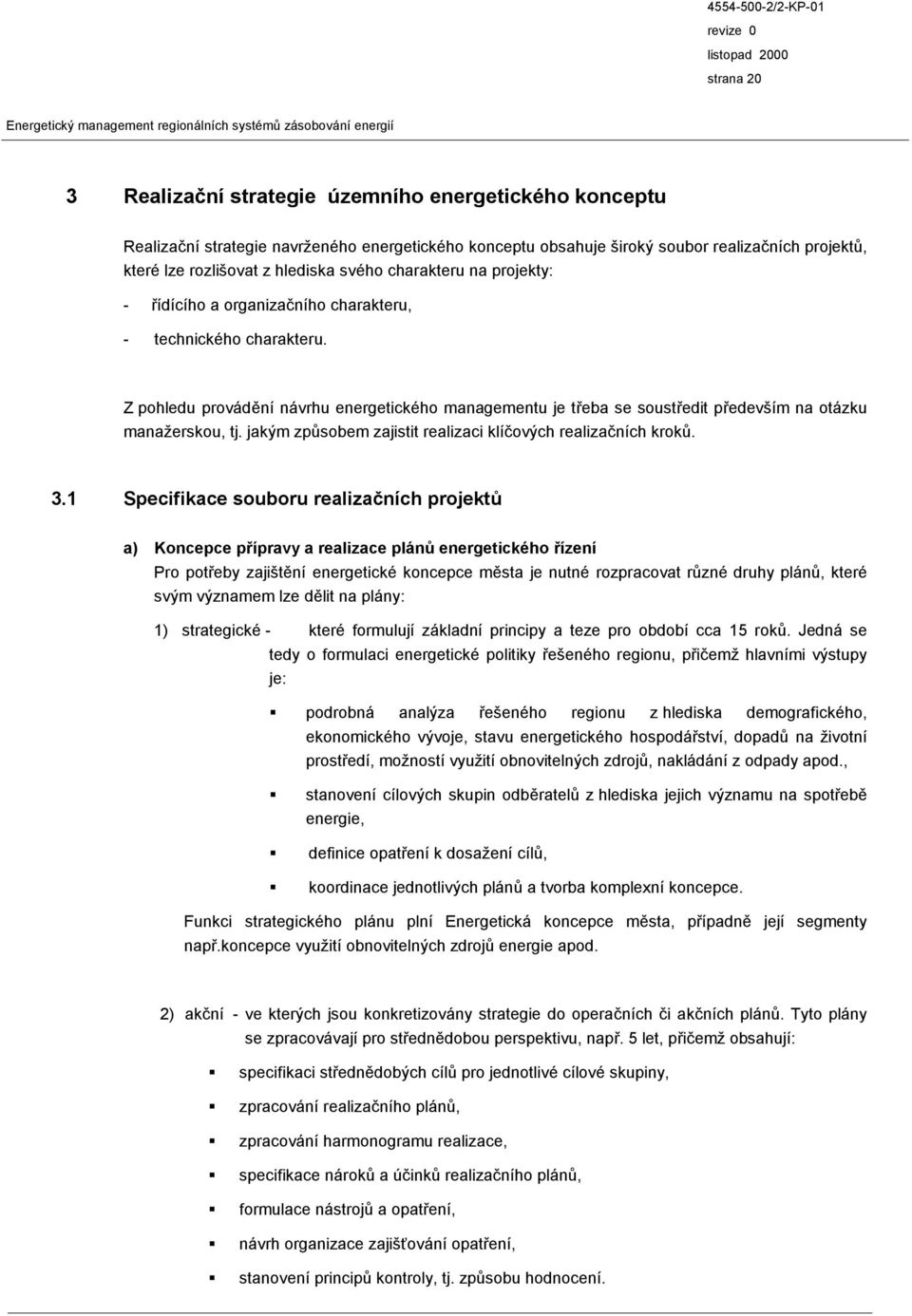 Z pohledu provádění návrhu energetického managementu je třeba se soustředit především na otázku manažerskou, tj. jakým způsobem zajistit realizaci klíčových realizačních kroků. 3.