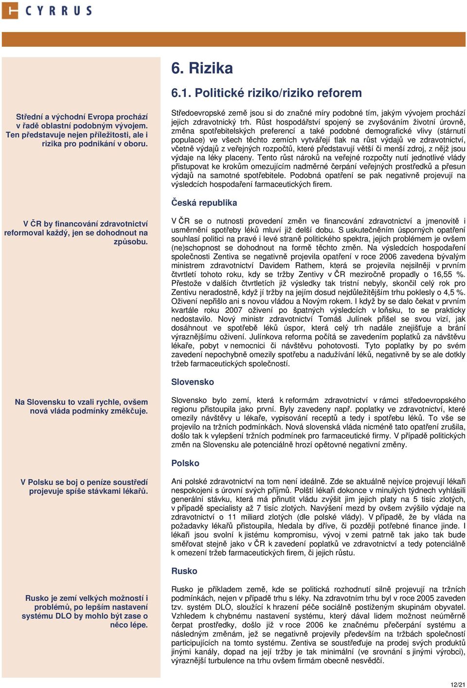 Růst hospodářství spojený se zvyšováním životní úrovně, změna spotřebitelských preferencí a také podobné demografické vlivy (stárnutí populace) ve všech těchto zemích vytvářejí tlak na růst výdajů ve